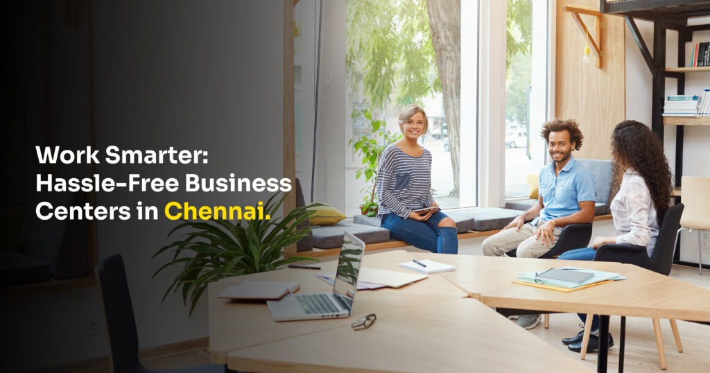 Business Centers in Chennai for Hassle-Free Professional Work