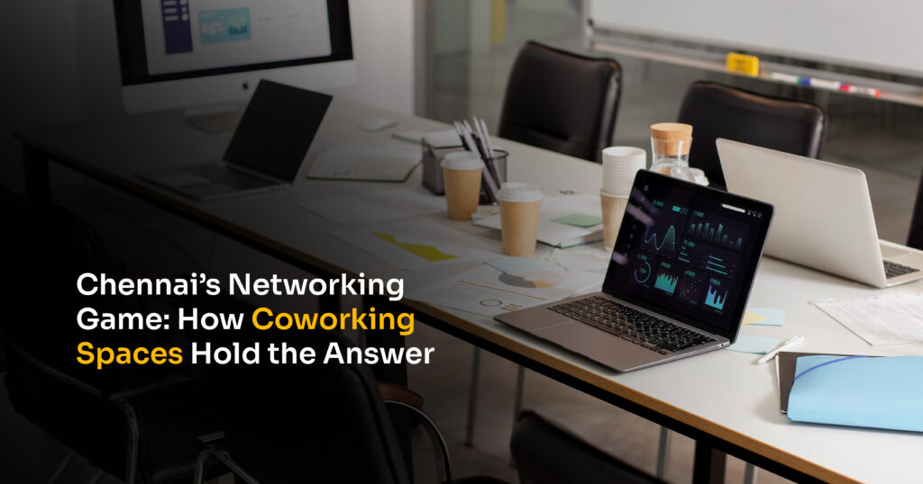 Chennai’s Networking Game How Coworking Spaces Hold the Answer