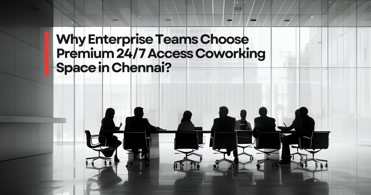 Why Enterprise Teams Choose Premium 24/7 Access Coworking Space in Chennai?