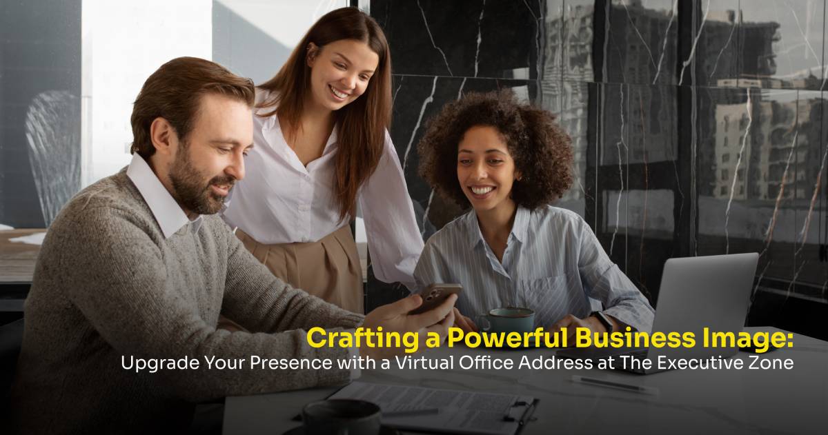 Crafting a Powerful Business Image: Upgrade Your Presence with a Virtual Office Address at The Executive Zone
