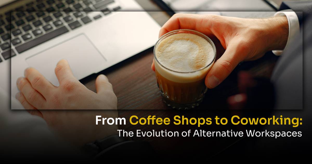 From Coffee Shops to Coworking: The Evolution of Alternative Workspaces